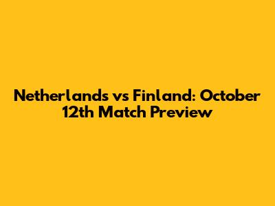 Netherlands vs Finland: October 12th Match Preview