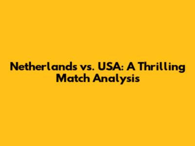 Netherlands vs. USA: A Thrilling Match Analysis