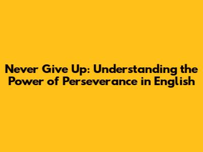 Never Give Up: Understanding the Power of Perseverance in English