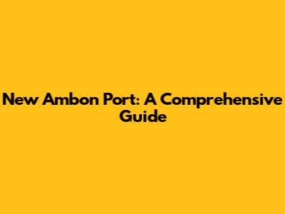New Ambon Port: A Comprehensive Guide