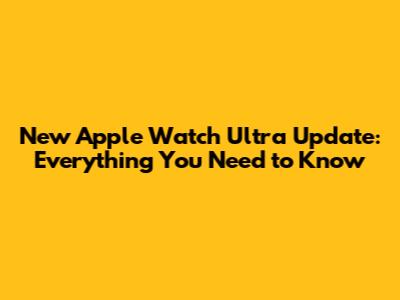 New Apple Watch Ultra Update: Everything You Need to Know