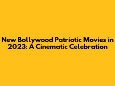 New Bollywood Patriotic Movies in 2023: A Cinematic Celebration