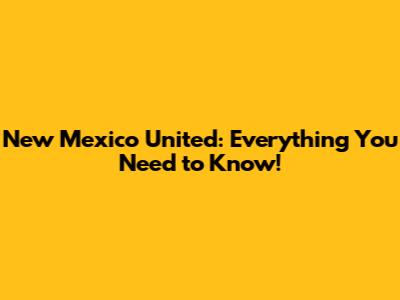 New Mexico United: Everything You Need to Know!