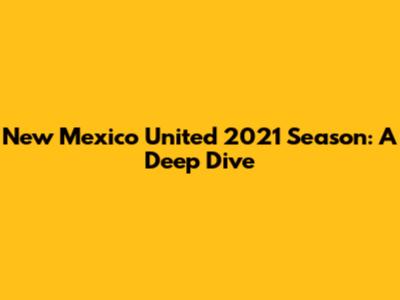 New Mexico United 2021 Season: A Deep Dive