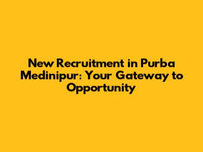 New Recruitment in Purba Medinipur: Your Gateway to Opportunity