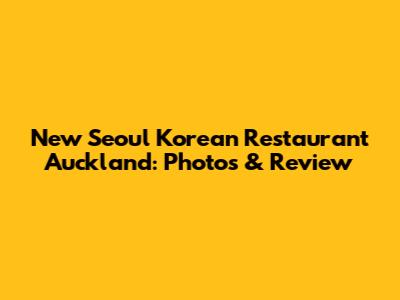 New Seoul Korean Restaurant Auckland: Photos & Review