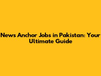 News Anchor Jobs in Pakistan: Your Ultimate Guide
