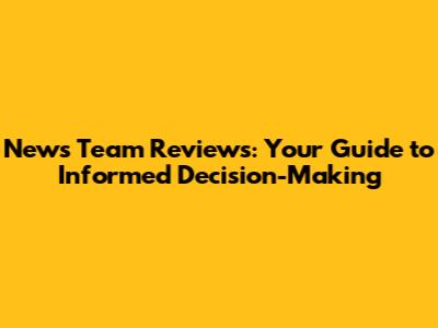 News Team Reviews: Your Guide to Informed Decision-Making