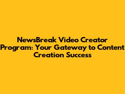 NewsBreak Video Creator Program: Your Gateway to Content Creation Success