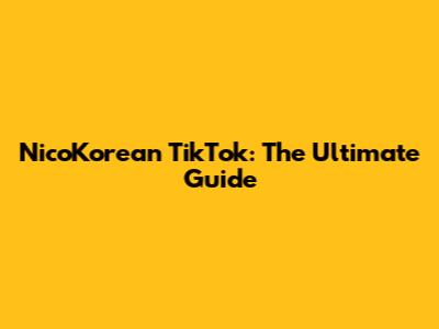 NicoKorean TikTok: The Ultimate Guide