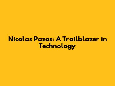 Nicolas Pazos: A Trailblazer in Technology