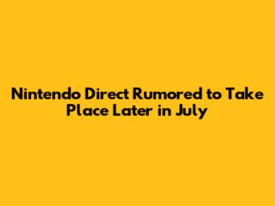 Nintendo Direct Rumored to Take Place Later in July