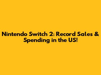 Nintendo Switch 2: Record Sales & Spending in the US!