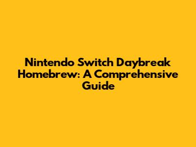 Nintendo Switch Daybreak Homebrew: A Comprehensive Guide