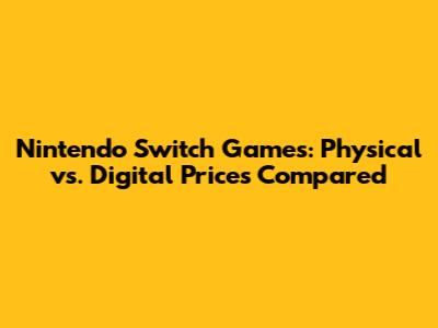 Nintendo Switch Games: Physical vs. Digital Prices Compared