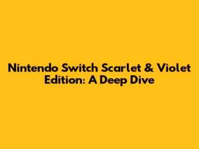 Nintendo Switch Scarlet & Violet Edition: A Deep Dive