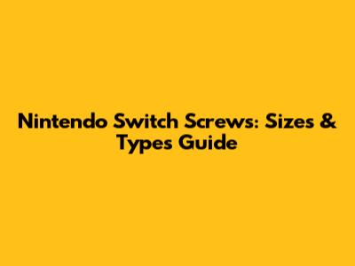 Nintendo Switch Screws: Sizes & Types Guide
