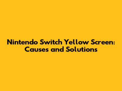 Nintendo Switch Yellow Screen: Causes and Solutions
