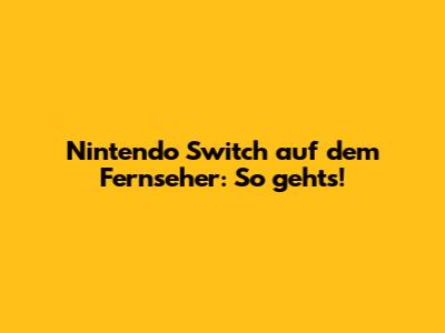 Nintendo Switch auf dem Fernseher: So geht's!