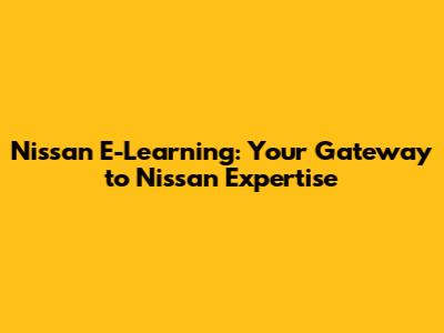Nissan E-Learning: Your Gateway to Nissan Expertise