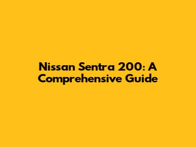 Nissan Sentra 200: A Comprehensive Guide
