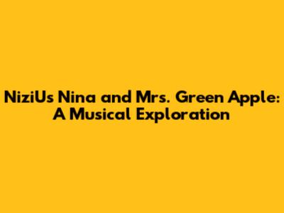 NiziU's Nina and Mrs. Green Apple: A Musical Exploration