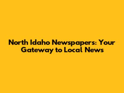 North Idaho Newspapers: Your Gateway to Local News