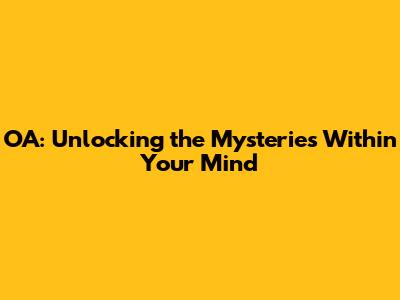 OA: Unlocking the Mysteries Within Your Mind