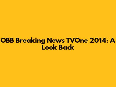 OBB Breaking News TVOne 2014: A Look Back
