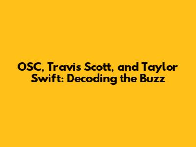 OSC, Travis Scott, and Taylor Swift: Decoding the Buzz