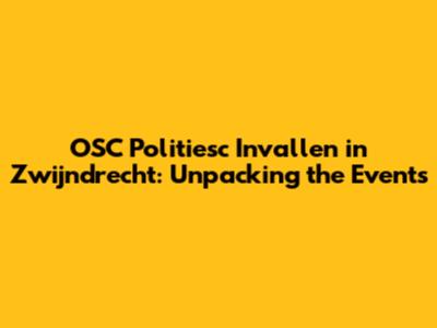 OSC Politiesc Invallen in Zwijndrecht: Unpacking the Events