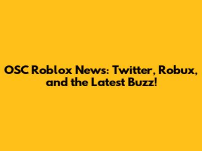 OSC Roblox News: Twitter, Robux, and the Latest Buzz!