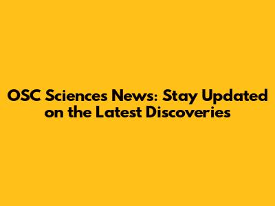 OSC Sciences News: Stay Updated on the Latest Discoveries