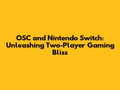 OSC and Nintendo Switch: Unleashing Two-Player Gaming Bliss