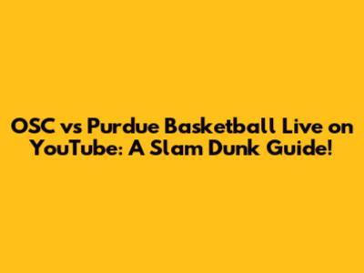 OSC vs Purdue Basketball Live on YouTube: A Slam Dunk Guide!