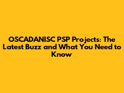 OSCADANISC PSP Projects: The Latest Buzz and What You Need to Know