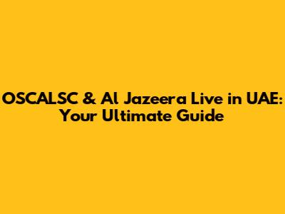 OSCALSC & Al Jazeera Live in UAE: Your Ultimate Guide