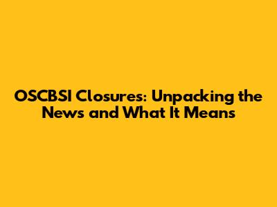 OSCBSI Closures: Unpacking the News and What It Means
