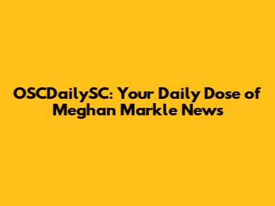 OSCDailySC: Your Daily Dose of Meghan Markle News