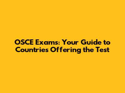 OSCE Exams: Your Guide to Countries Offering the Test