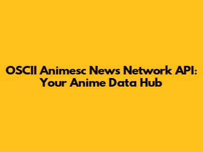 OSCII Animesc News Network API: Your Anime Data Hub