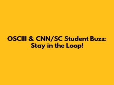 OSCIII & CNN/SC Student Buzz: Stay in the Loop!