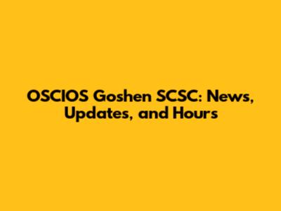 OSCIOS Goshen SCSC: News, Updates, and Hours