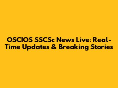 OSCIOS SSCSc News Live: Real-Time Updates & Breaking Stories
