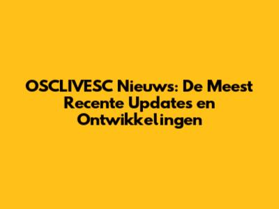 OSCLIVESC Nieuws: De Meest Recente Updates en Ontwikkelingen