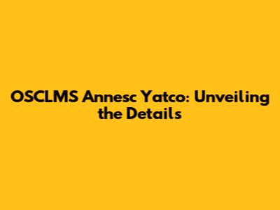 OSCLMS Annesc Yatco: Unveiling the Details