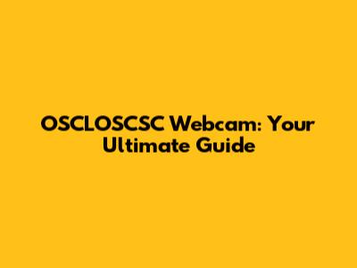 OSCLOSCSC Webcam: Your Ultimate Guide