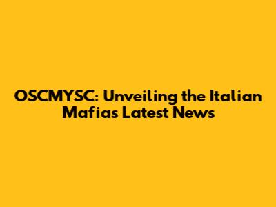 OSCMYSC: Unveiling the Italian Mafia's Latest News