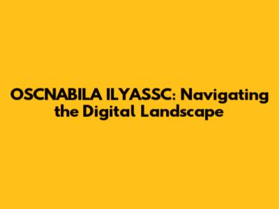 OSCNABILA ILYASSC: Navigating the Digital Landscape