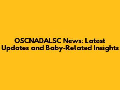 OSCNADALSC News: Latest Updates and Baby-Related Insights